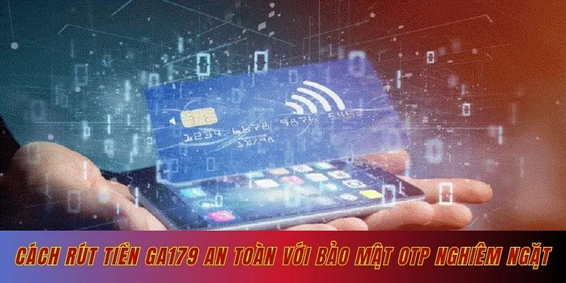 Rút tiền Ga179 an toàn với bảo mật OTP nghiêm ngặt