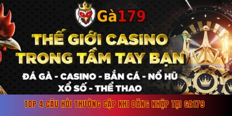 Top 4 câu hỏi thường gặp khi đăng nhập tại Ga179